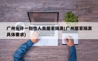 广州允许一阳性人员居家隔离(广州居家隔离具体要求)