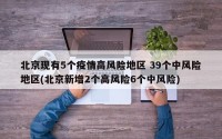 北京现有5个疫情高风险地区 39个中风险地区(北京新增2个高风险6个中风险)