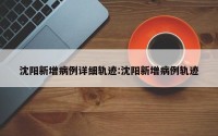 沈阳新增病例详细轨迹:沈阳新增病例轨迹