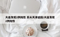 大连发现2例阳性 系从天津返回/大连发现2例阳性