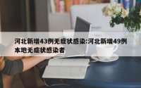 河北新增43例无症状感染:河北新增49例本地无症状感染者