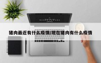 猪肉最近有什么疫情/现在猪肉有什么疫情