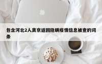 包含河北2人离京返回隐瞒疫情信息被查的词条