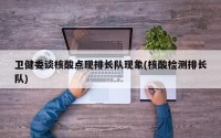 卫健委谈核酸点现排长队现象(核酸检测排长队)