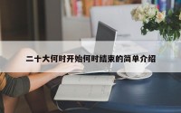 二十大何时开始何时结束的简单介绍