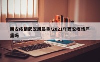 西安疫情武汉后最重/2021年西安疫情严重吗