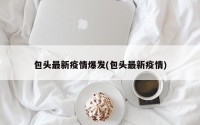 包头最新疫情爆发(包头最新疫情)