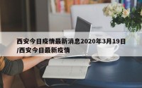 西安今日疫情最新消息2020年3月19日/西安今日最新疫情