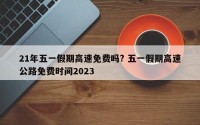 21年五一假期高速免费吗? 五一假期高速公路免费时间2023