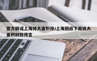 官方辟谣上海将大面积停/上海回应下周将大面积封控传言