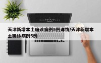 天津新增本土确诊病例5例详情/天津新增本土确诊病例5例