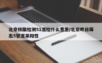北京核酸检测51混检什么意思/北京昨日筛出5管混采阳性
