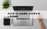 2021年7月1日放假吗 2021年七月一号放假吗