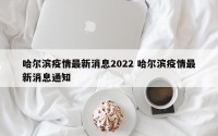 哈尔滨疫情最新消息2022 哈尔滨疫情最新消息通知