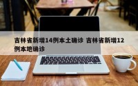 吉林省新增14例本土确诊 吉林省新增12例本地确诊