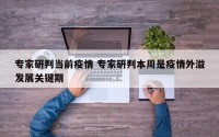 专家研判当前疫情 专家研判本周是疫情外溢发展关键期
