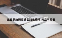 元旦节放假高速公路免费吗,元旦节放假