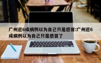 广州近6成病例以为自己只是感冒:广州近6成病例以为自己只是感冒了