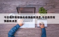 今日南京新增肺炎疫情最新消息,今日南京疫情最新消息