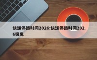 快递停运时间2026:快递停运时间2026极兔