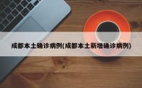 成都本土确诊病例(成都本土新增确诊病例)