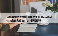 成都大运会开始时间和结束时间2023/2021成都大运会什么时间召开?