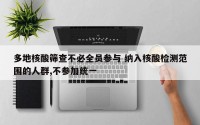 多地核酸筛查不必全员参与 纳入核酸检测范围的人群,不参加统一