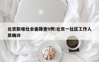 北京新增社会面筛查9例:北京一社区工作人员确诊