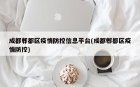 成都郫都区疫情防控信息平台(成都郫都区疫情防控)