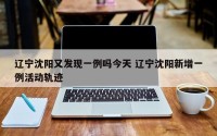 辽宁沈阳又发现一例吗今天 辽宁沈阳新增一例活动轨迹
