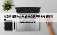 南京疫情源头公布 南京疫情源头公布最新消息