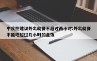 中疾控建议外出就餐不超过两小时:外出就餐不能吃超过几小时的盒饭
