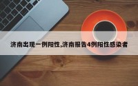济南出现一例阳性,济南报告4例阳性感染者