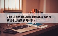 31省区市新增80例本土确诊(31省区市新增本土确诊病例47例)