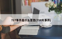 717事件是什么意思(710大事件)