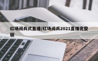 红场阅兵式直播/红场阅兵2021直播完整版