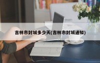 吉林市封城多少天(吉林市封城通知)
