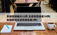 新疆新增确诊22例 无症状感染者38例(新疆新增无症状感染者2例)