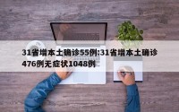 31省增本土确诊55例:31省增本土确诊476例无症状1048例