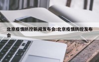 北京疫情防控新闻发布会:北京疫情防控发布会