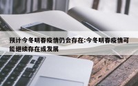 预计今冬明春疫情仍会存在:今冬明春疫情可能继续存在或发展