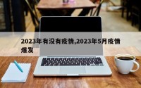 2023年有没有疫情,2023年5月疫情爆发