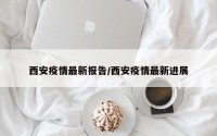 西安疫情最新报告/西安疫情最新进展