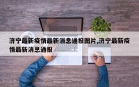 济宁最新疫情最新消息通报图片,济宁最新疫情最新消息通报