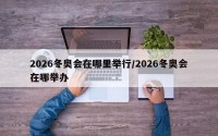 2026冬奥会在哪里举行/2026冬奥会在哪举办