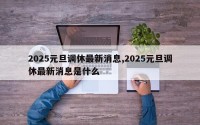 2025元旦调休最新消息,2025元旦调休最新消息是什么