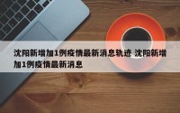沈阳新增加1例疫情最新消息轨迹 沈阳新增加1例疫情最新消息