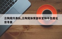 立陶宛代表队,立陶宛体育部长宣称不出席北京冬奥