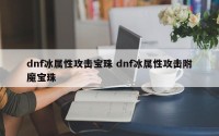 dnf冰属性攻击宝珠 dnf冰属性攻击附魔宝珠