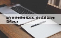 端午高速免费几天2021:端午高速公路免费吗2021
